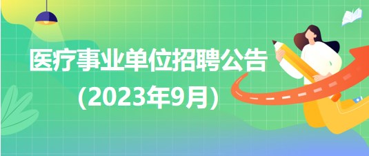 2023年9月全國各級(jí)醫(yī)療衛(wèi)生事業(yè)單位招聘公告匯總