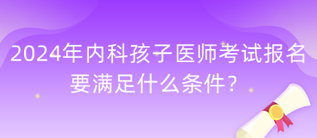 2024年內(nèi)科孩子醫(yī)師考試報名要滿足什么條件？