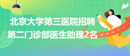 北京大學(xué)第三醫(yī)院招聘第二門診部醫(yī)生助理2名