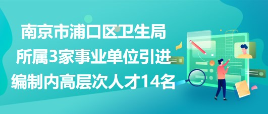 南京市浦口區(qū)衛(wèi)生局所屬3家事業(yè)單位引進編制內(nèi)高層次人才14名