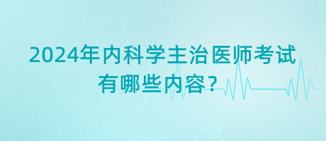 2024年內(nèi)科學主治醫(yī)師考試有哪些內(nèi)容？