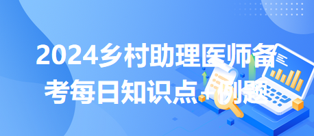 醫(yī)師執(zhí)業(yè)規(guī)則-2024鄉(xiāng)村助理醫(yī)師備考每日知識(shí)點(diǎn)+例題