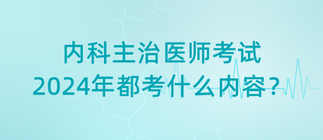 內(nèi)科主治醫(yī)師考試2024年都考什么內(nèi)容？