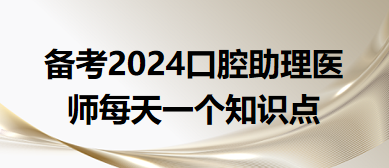 2024口腔助理醫(yī)師每天一個知識點