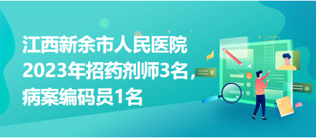 江西新余市人民醫(yī)院2023年招藥劑師3名，病案編碼員1名