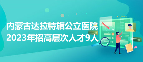 內(nèi)蒙古達拉特旗公立醫(yī)院2023年招高層次人才9人