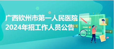 廣西欽州市第一人民醫(yī)院2024年招工作人員公告