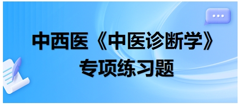 中西醫(yī)醫(yī)師中醫(yī)診斷學專項練習題12