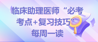 2024年臨床助理醫(yī)師“必考考點(diǎn)+復(fù)習(xí)技巧”備考資料每周一讀