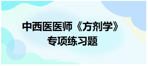 中西醫(yī)醫(yī)師《方劑學(xué)》專項(xiàng)練習(xí)題1