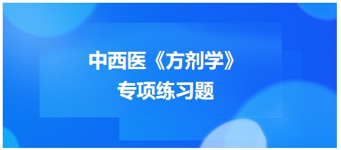 中西醫(yī)醫(yī)師《方劑學(xué)》專(zhuān)項(xiàng)練習(xí)題27