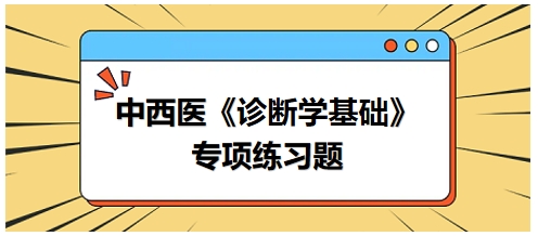 中西醫(yī)醫(yī)師《診斷學(xué)基礎(chǔ)》專項練習(xí)題19