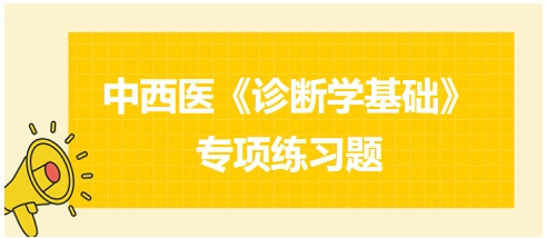 中西醫(yī)醫(yī)師《診斷學(xué)基礎(chǔ)》專項練習題21