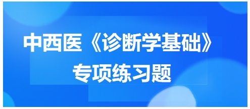 中西醫(yī)醫(yī)師《診斷學基礎(chǔ)》專項練習題27