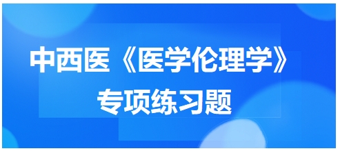 中西醫(yī)《醫(yī)學(xué)倫理學(xué)》專(zhuān)項(xiàng)練習(xí)題16