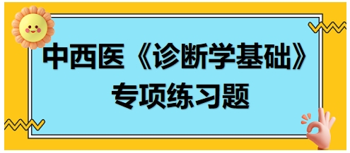 中西醫(yī)醫(yī)師《診斷學(xué)基礎(chǔ)》專(zhuān)項(xiàng)練習(xí)題18