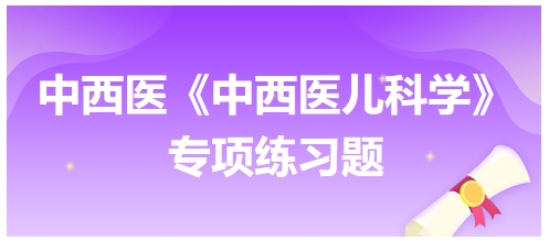 中西醫(yī)醫(yī)師《中西醫(yī)兒科學(xué)》專項(xiàng)練習(xí)題8