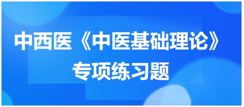 中西醫(yī)醫(yī)師《中醫(yī)基礎(chǔ)例理論》專(zhuān)項(xiàng)練習(xí)題15